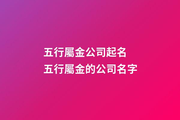 五行屬金公司起名 五行屬金的公司名字-第1張-公司起名-玄機派